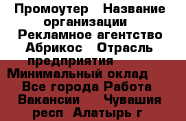 Промоутер › Название организации ­ Рекламное агентство Абрикос › Отрасль предприятия ­ BTL › Минимальный оклад ­ 1 - Все города Работа » Вакансии   . Чувашия респ.,Алатырь г.